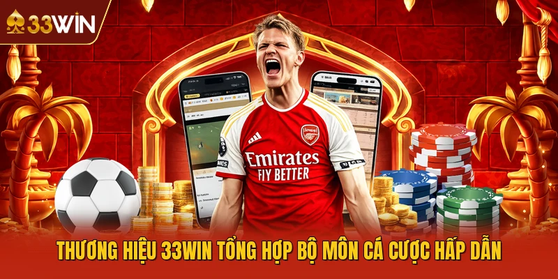 Thương hiệu 33WIN tổng hợp bộ môn cá cược hấp dẫn