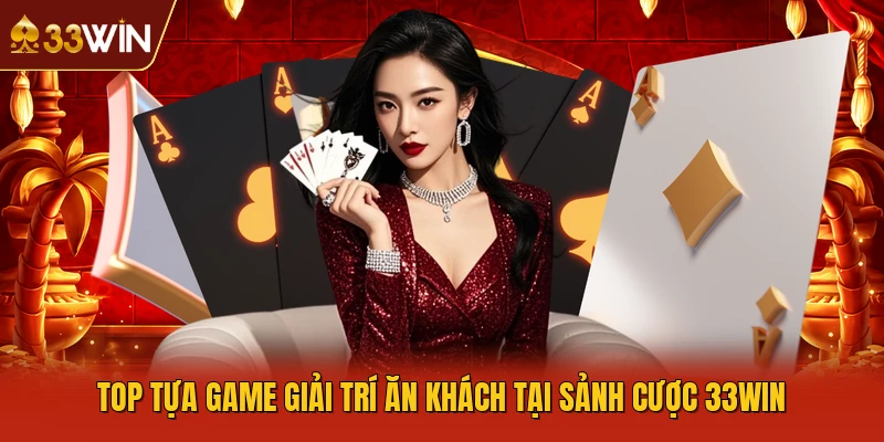 Top tựa game giải trí ăn khách tại sảnh cược 33WIN